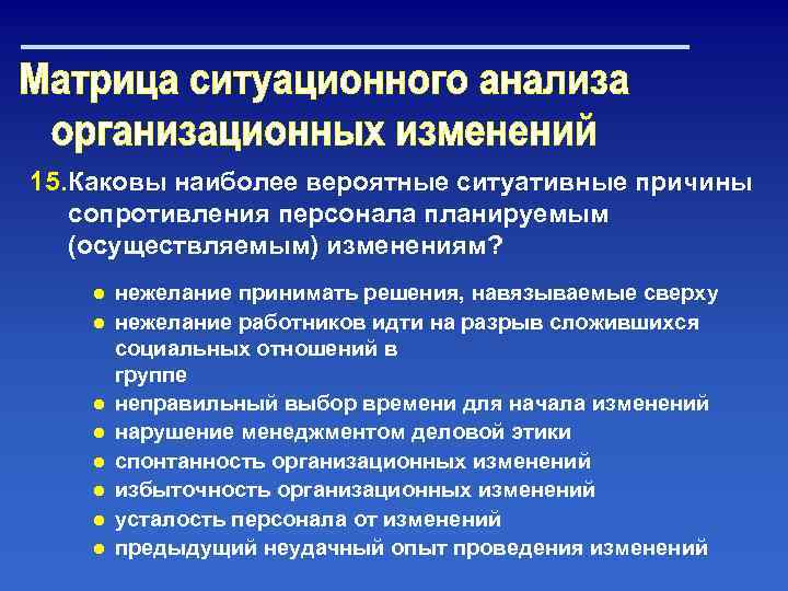 15. Каковы наиболее вероятные ситуативные причины сопротивления персонала планируемым (осуществляемым) изменениям? ● нежелание принимать