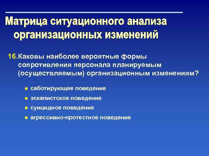 16. Каковы наиболее вероятные формы сопротивления персонала планируемым (осуществляемым) организационным изменениям? ● саботирующее поведение