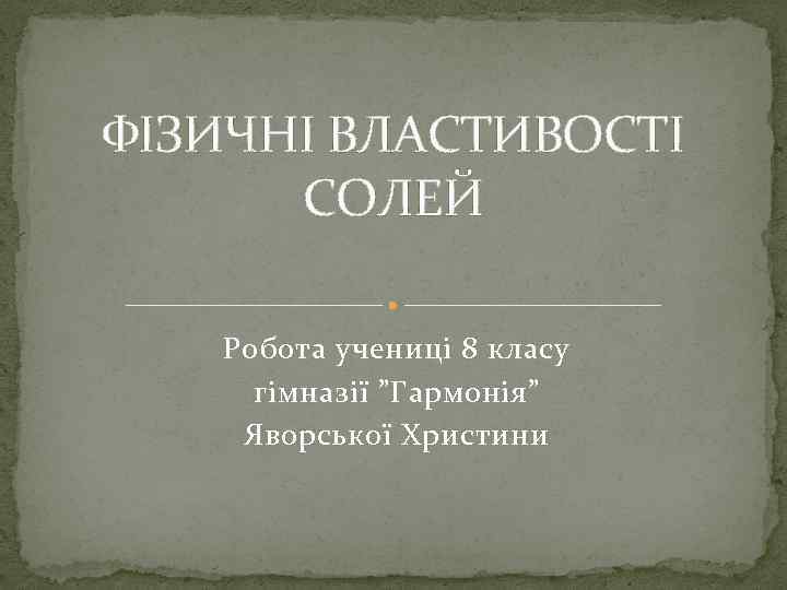 ФІЗИЧНІ ВЛАСТИВОСТІ СОЛЕЙ Робота учениці 8 класу гімназії ”Гармонія” Яворської Христини 