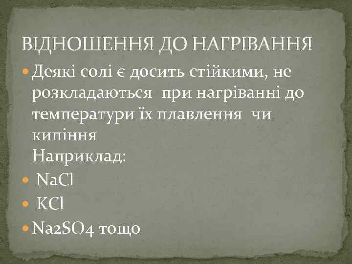 ВІДНОШЕННЯ ДО НАГРІВАННЯ Деякі солі є досить стійкими, не розкладаються при нагріванні до температури