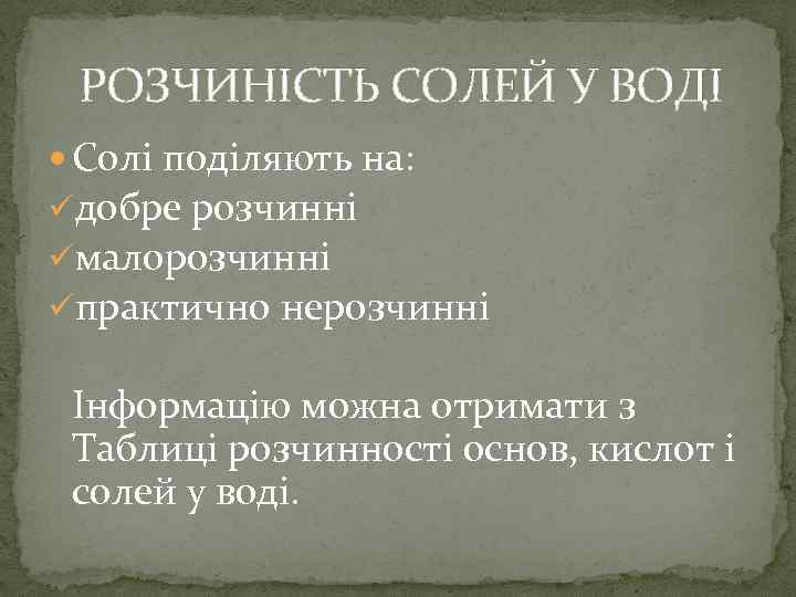  РОЗЧИНІСТЬ СОЛЕЙ У ВОДІ Солі поділяють на: üдобре розчинні üмалорозчинні üпрактично нерозчинні Інформацію