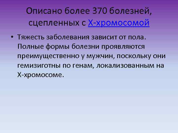 Описано более 370 болезней, сцепленных с Х-хромосомой • Тяжесть заболевания зависит от пола. Полные