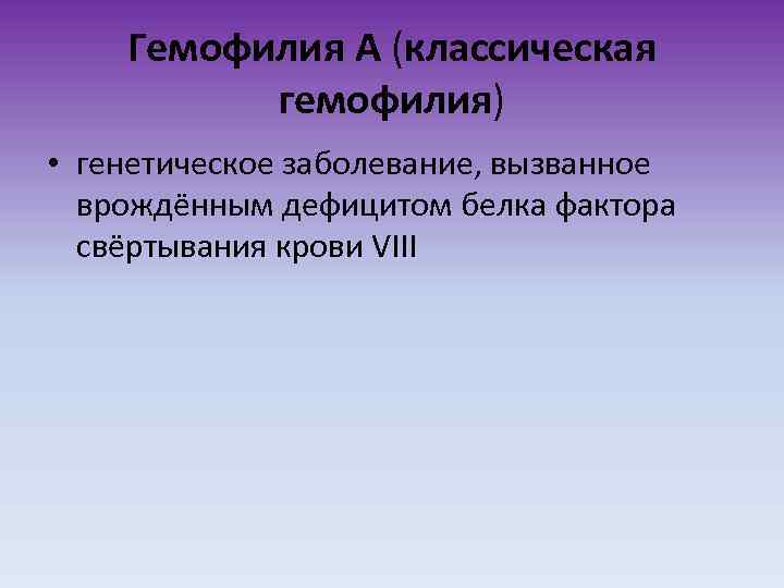 Гемофилия А (классическая гемофилия) • генетическое заболевание, вызванное врождённым дефицитом белка фактора свёртывания крови