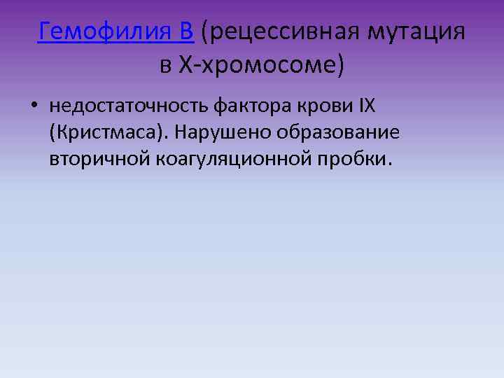 Гемофилия B (рецессивная мутация в X-хромосоме) • недостаточность фактора крови IX (Кристмаса). Нарушено образование