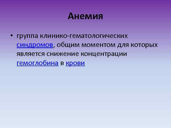 Анемия • группа клинико-гематологических синдромов, общим моментом для которых является снижение концентрации гемоглобина в