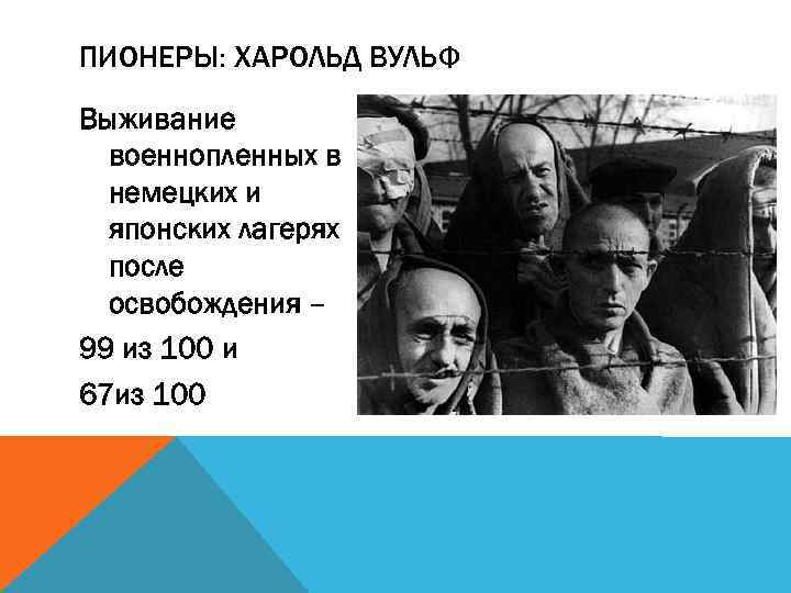 ПИОНЕРЫ: ХАРОЛЬД ВУЛЬФ Выживание военнопленных в немецких и японских лагерях после освобождения – 99