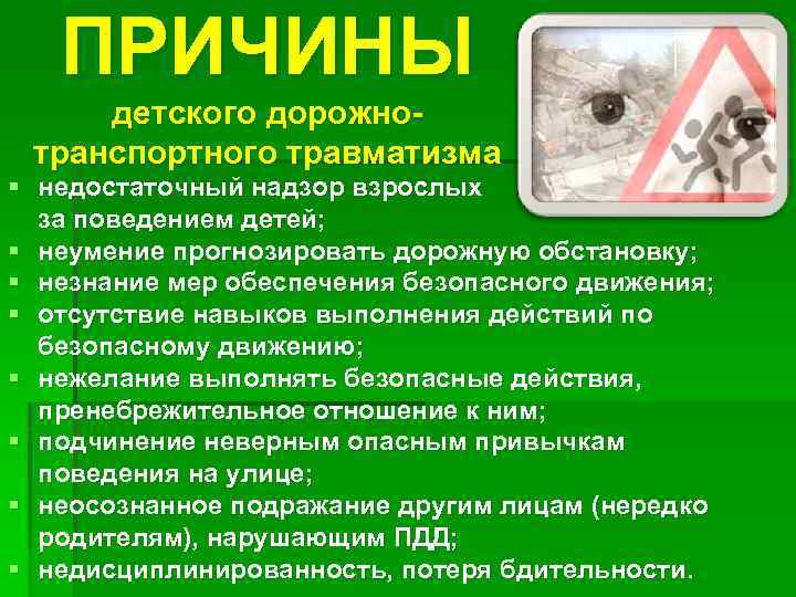 ПРИЧИНЫ детского дорожнотранспортного травматизма § недостаточный надзор взрослых за поведением детей; § неумение прогнозировать