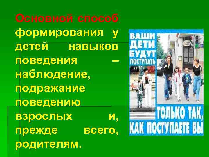 Основной способ формирования у детей навыков поведения – наблюдение, подражание поведению взрослых и, прежде