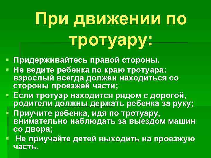При движении по тротуару: § Придерживайтесь правой стороны. § Не ведите ребенка по краю