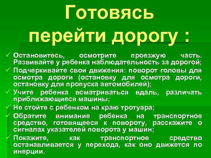 Готовясь перейти дорогу : ü Остановитесь, осмотрите проезжую часть. Развивайте у ребенка наблюдательность за