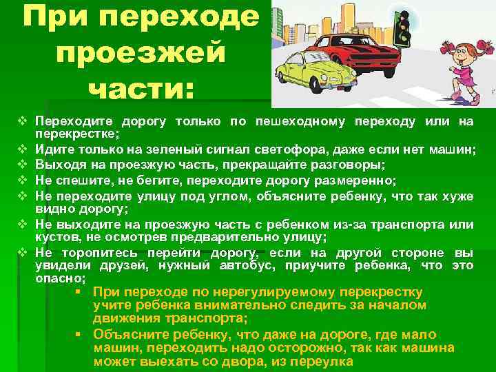 При переходе проезжей части: v Переходите дорогу только по пешеходному переходу или на перекрестке;