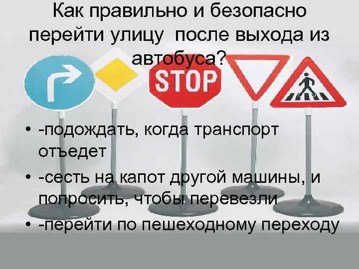 Как правильно и безопасно перейти улицу после выхода из автобуса? • -подождать, когда транспорт