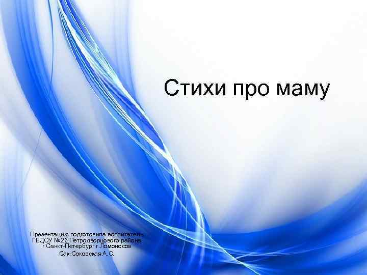 Стихи про маму Презентацию подготовила воспитатель ГБДОУ № 26 Петродворцового района г. Санкт-Петербург г.