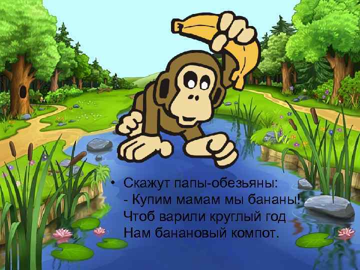  • Скажут папы-обезьяны: - Купим мамам мы бананы! Чтоб варили круглый год Нам