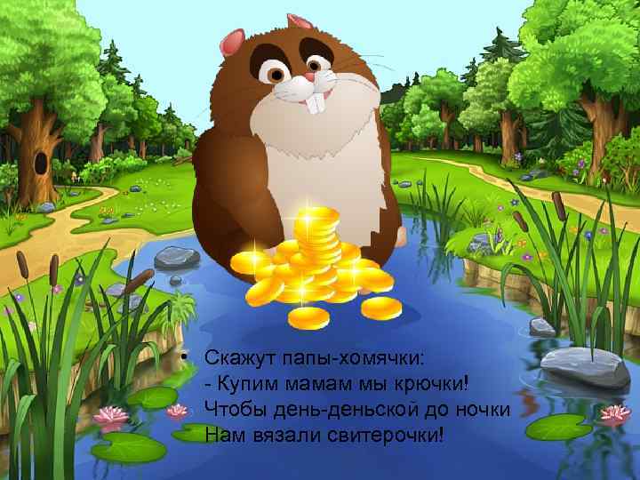  • Скажут папы-хомячки: - Купим мамам мы крючки! Чтобы день-деньской до ночки Нам