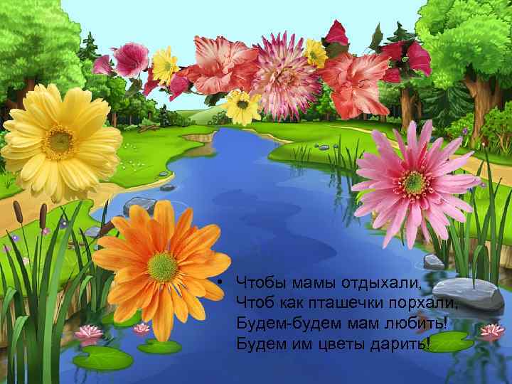  • Чтобы мамы отдыхали, Чтоб как пташечки порхали, Будем-будем мам любить! Будем им