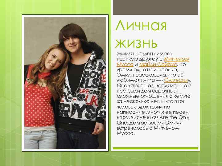 Личная жизнь Эмили Осмент имеет крепкую дружбу с Митчелом Муссо и Майли Сайрус. Во