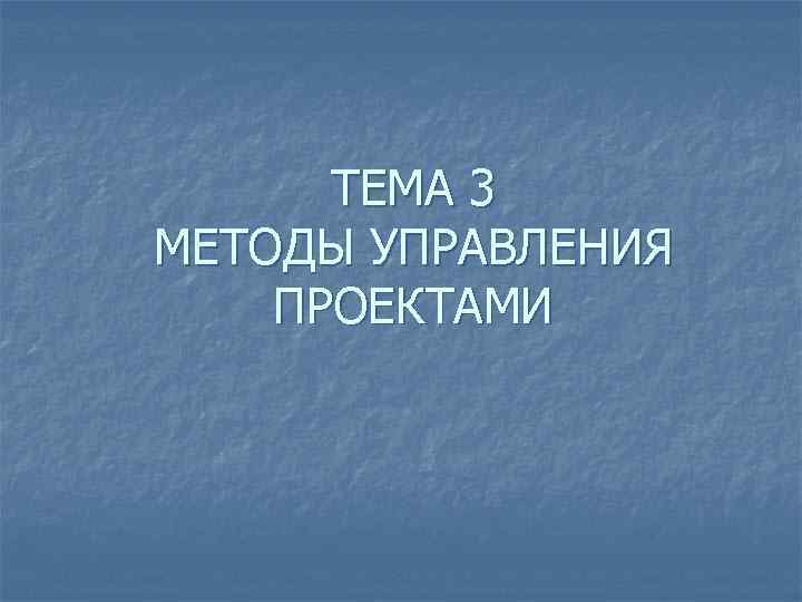 ТЕМА 3 МЕТОДЫ УПРАВЛЕНИЯ ПРОЕКТАМИ 