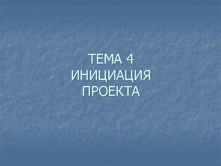 ТЕМА 4 ИНИЦИАЦИЯ ПРОЕКТА 