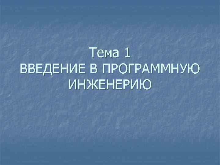Тема 1 ВВЕДЕНИЕ В ПРОГРАММНУЮ ИНЖЕНЕРИЮ 