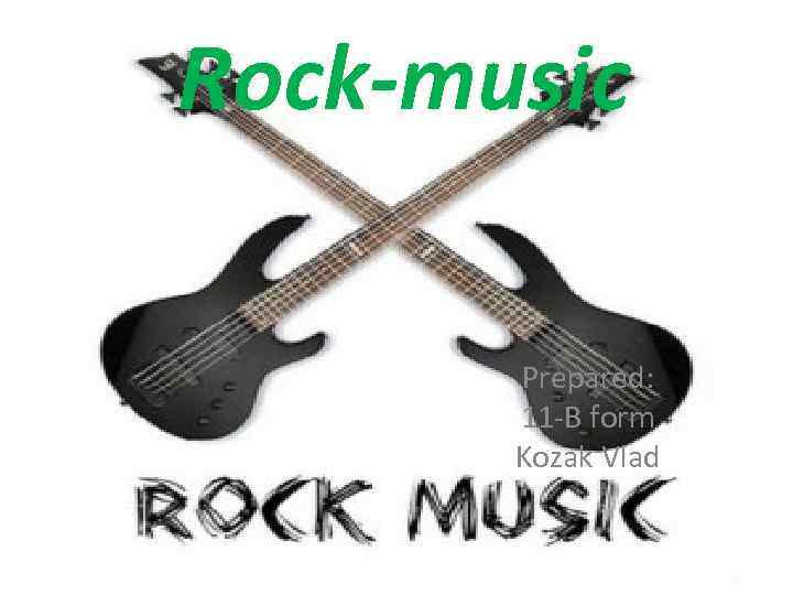 Rock-music Prepared: 11 -B form Kozak Vlad 
