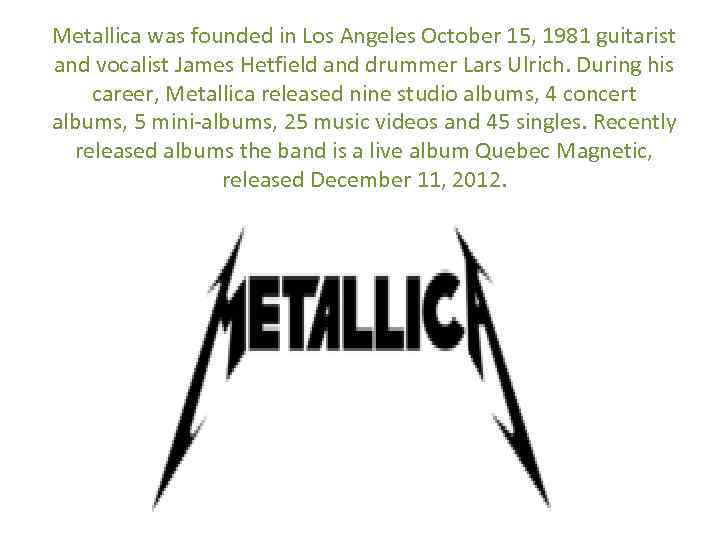 Metallica was founded in Los Angeles October 15, 1981 guitarist and vocalist James Hetfield