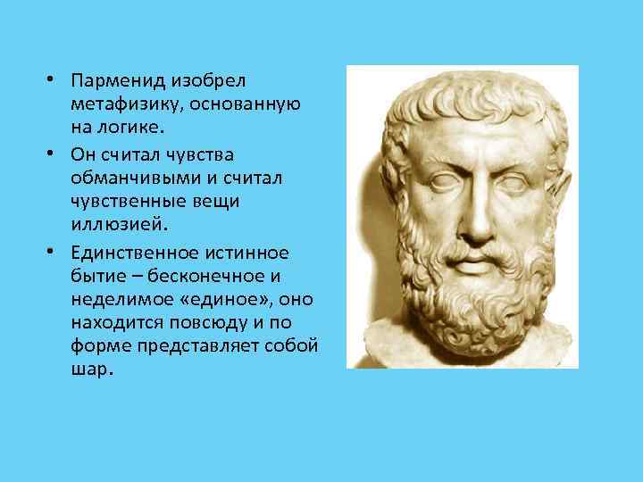  • Парменид изобрел метафизику, основанную на логике. • Он считал чувства обманчивыми и