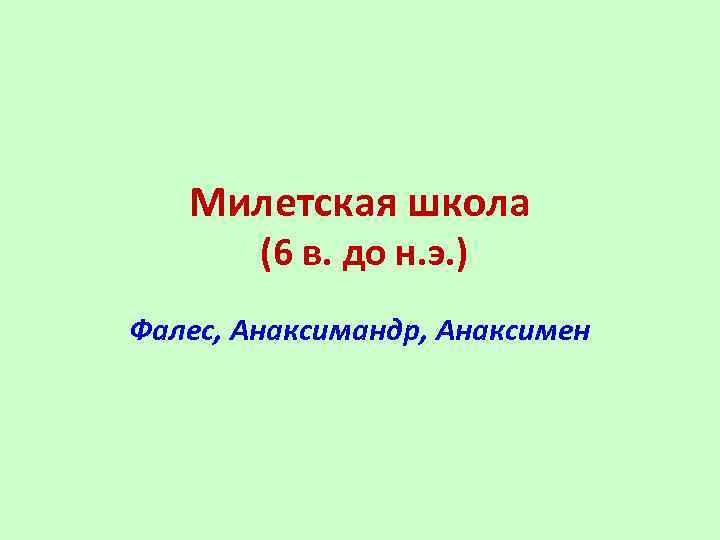 Милетская школа (6 в. до н. э. ) Фалес, Анаксимандр, Анаксимен 