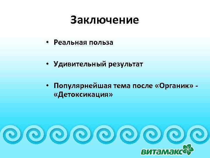 Заключение • Реальная польза • Удивительный результат • Популярнейшая тема после «Органик» «Детоксикация» 