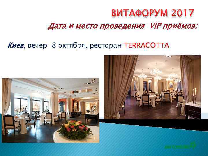 ВИТАФОРУМ 2017 Дата и место проведения VIP приёмов: Киев, вечер 8 октября, ресторан TERRACOTTA