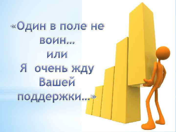  «Один в поле не воин… или Я очень жду Вашей поддержки…» 
