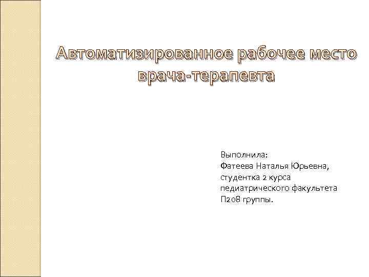 Автоматизированное рабочее место врача-терапевта Выполнила: Фатеева Наталья Юрьевна, студентка 2 курса педиатрического факультета П