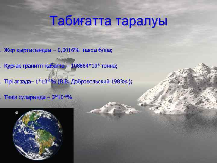 Табиғатта таралуы . Жер қыртысындаы – 0, 0016% масса б/ша; . Құрғақ гранитті қабатта