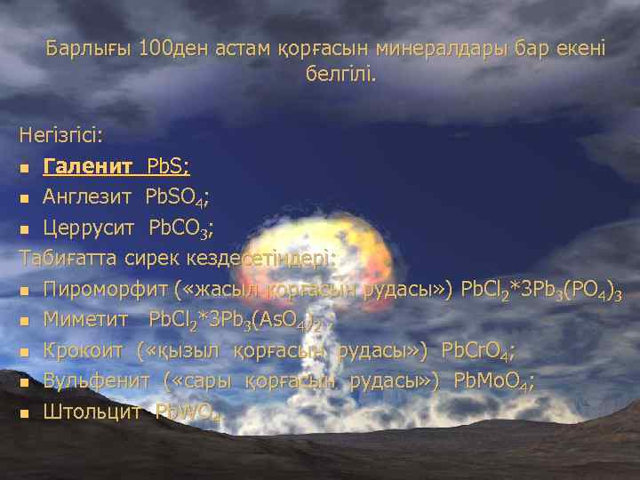 Барлығы 100 ден астам қорғасын минералдары бар екені белгілі. Негізгісі: n Галенит Pb. S;