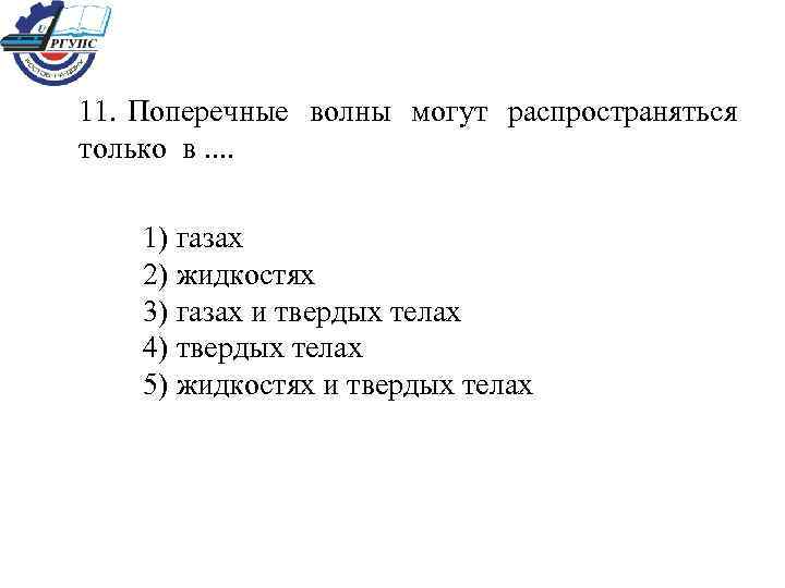 11. Поперечные волны могут распространяться только в. . 1) газах 2) жидкостях 3) газах