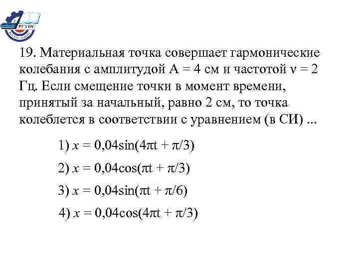 19. Материальная точка совершает гармонические колебания с амплитудой А = 4 см и частотой