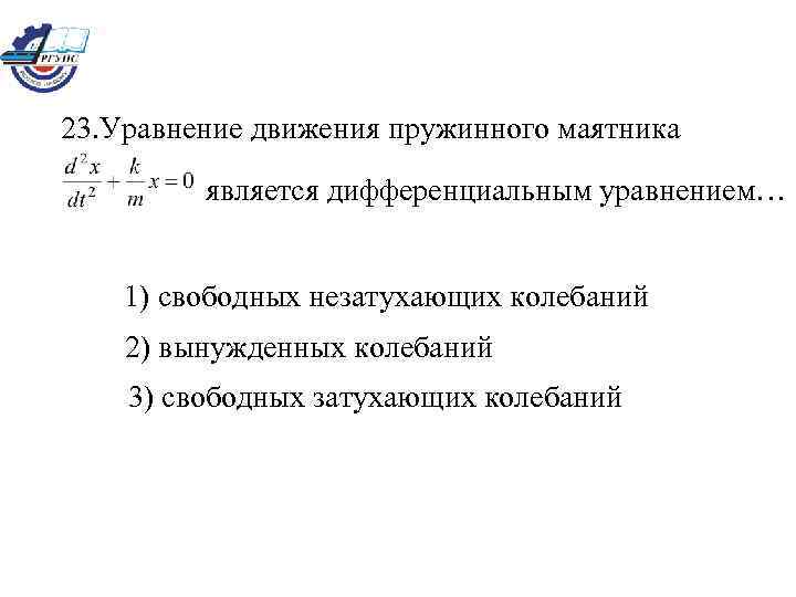 23. Уравнение движения пружинного маятника является дифференциальным уравнением… 1) свободных незатухающих колебаний 2) вынужденных