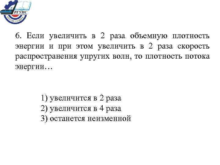 6. Если увеличить в 2 раза объемную плотность энергии и при этом увеличить в