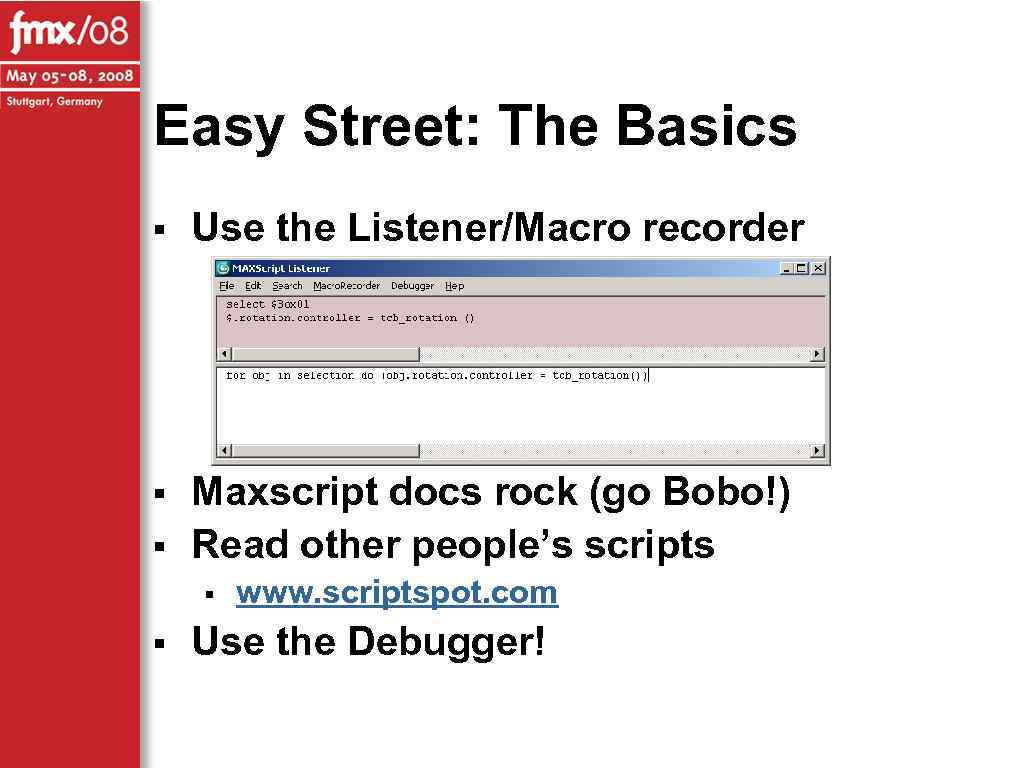 Easy Street: The Basics § Use the Listener/Macro recorder § Maxscript docs rock (go