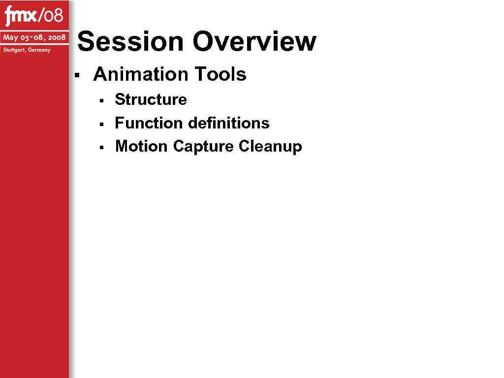 Session Overview § Animation Tools § § § Structure Function definitions Motion Capture Cleanup