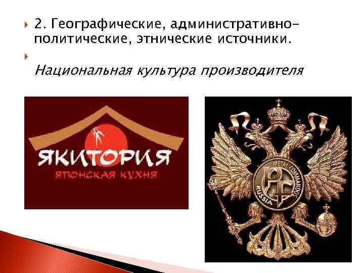  2. Географические, административнополитические, этнические источники. Национальная культура производителя 