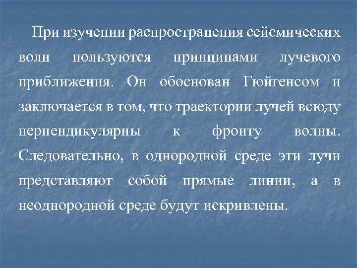 При изучении распространения сейсмических волн пользуются принципами лучевого приближения. Он обоснован Гюйгенсом и заключается