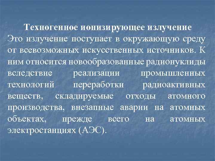 Техногенное ионизирующее излучение Это излучение поступает в окружающую среду от всевозможных искусственных источников. К