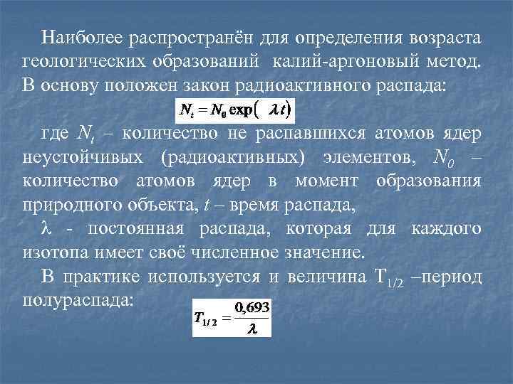 Наиболее распространён для определения возраста геологических образований калий-аргоновый метод. В основу положен закон радиоактивного