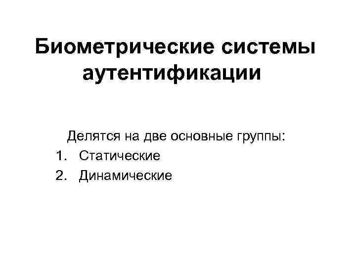 Биометрические системы аутентификации Делятся на две основные группы: 1. Статические 2. Динамические 
