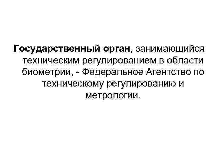 Государственный орган, занимающийся техническим регулированием в области биометрии, - Федеральное Агентство по техническому регулированию