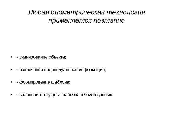 Любая биометрическая технология применяется поэтапно • - сканирование объекта; • - извлечение индивидуальной информации;