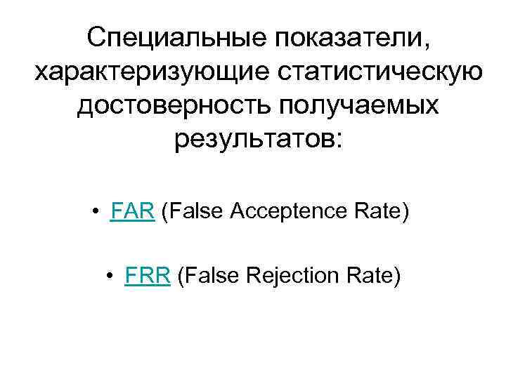 Специальные показатели, характеризующие статистическую достоверность получаемых результатов: • FAR (False Acceptence Rate) • FRR