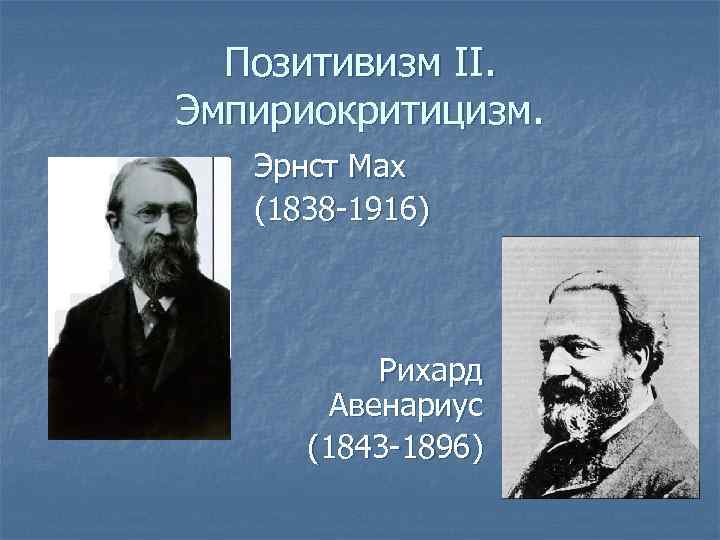 Позитивизм II. Эмпириокритицизм. Эрнст Мах (1838 -1916) Рихард Авенариус (1843 -1896) 