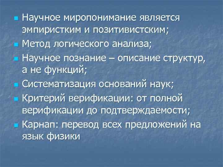 n n n Научное миропонимание является эмпиристким и позитивистским; Метод логического анализа; Научное познание